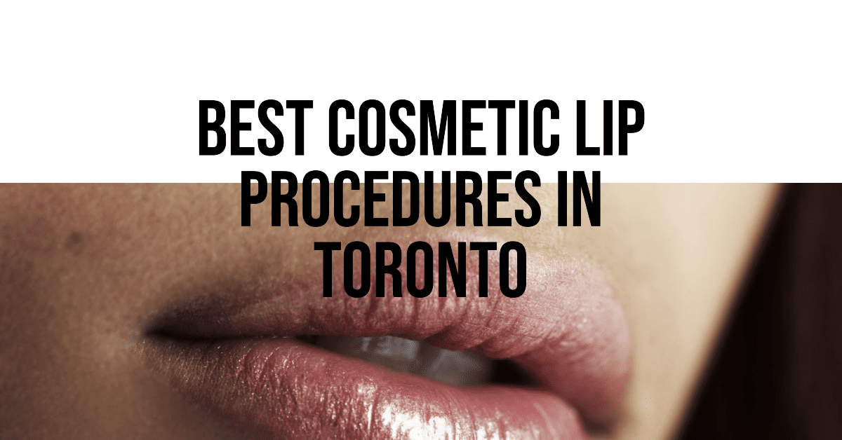 best cosmetic lip procedures in toronto