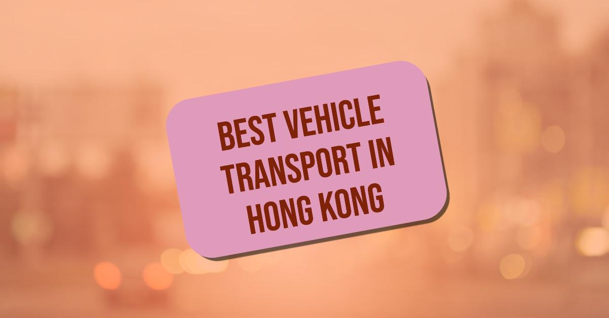 Best Vehicle Transport In Hong Kong