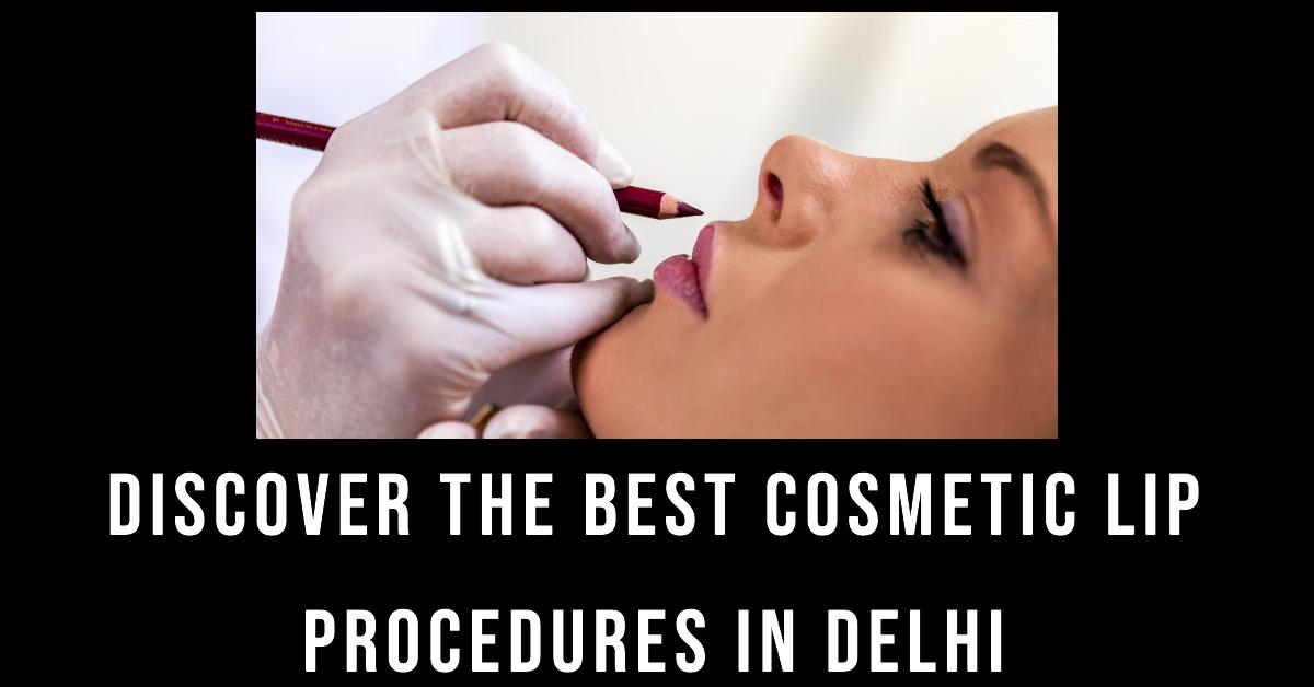 Best Cosmetic Lip Procedures In Delhi
