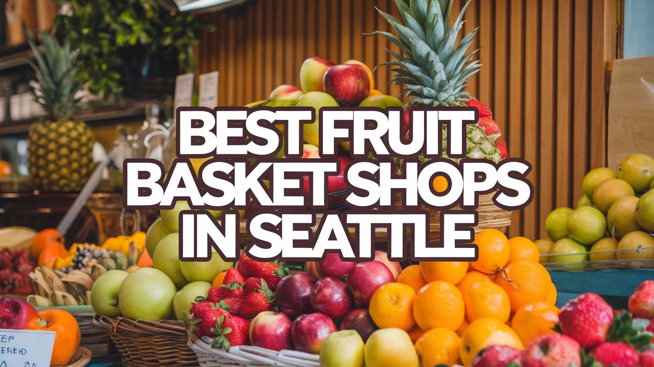 Best Fruit Basket Shops In Seattle