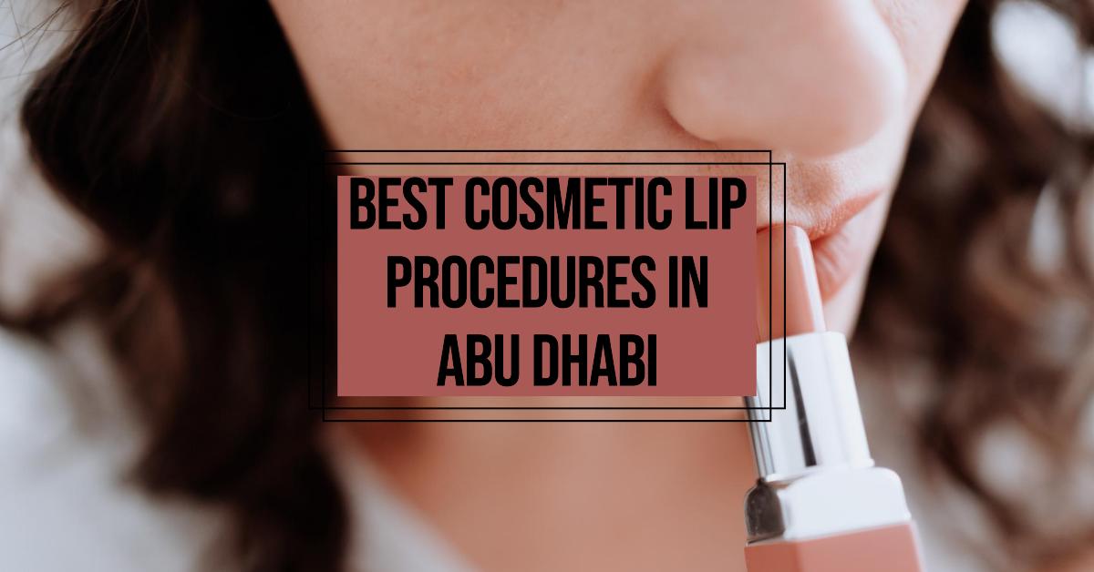 Best Cosmetic Lip Procedures In Abu Dhabi