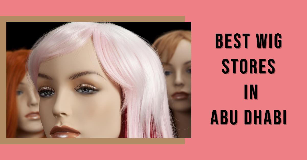 Best Wig Stores In Abu Dhabi